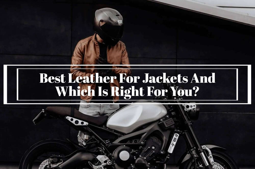 Best Leather For Jackets And Which Is Right For You